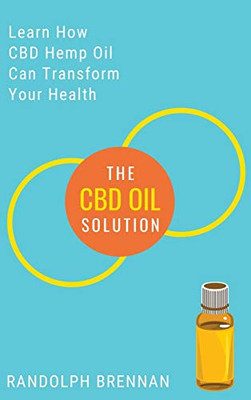 The CBD Oil Solution : Learn How CBD Hemp Oil Might Just Be The Answer For Pain Relief, Anxiety, Diabetes and Other Health Issues!