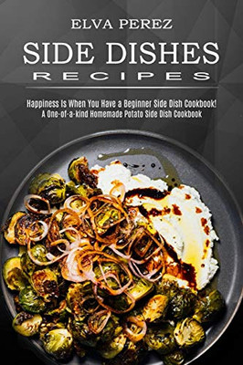 Side Dish Recipes : A One-of-a-kind Homemade Potato Side Dish Cookbook (Happiness Is When You Have a Beginner Side Dish Cookbook!)