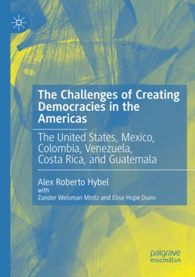 The Challenges of Creating Democracies in the Americas : The United States, Mexico, Colombia, Venezuela, Costa Rica, and Guatemala