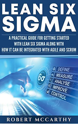 Lean Six Sigma : A Practical Guide for Getting Started with Lean Six Sigma Along with How It Can Be Integrated with Agile and Scrum