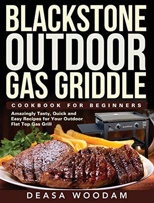 Blackstone Outdoor Gas Griddle Cookbook for Beginners : Amazingly Tasty, Quick and Easy Recipes for Your Outdoor Flat Top Gas Grill