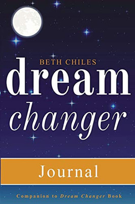 Dream Changer Journal : Transform Your Nightmares Into Victories, Find Help for Bad Dreams, and Win Spiritual Battles in Your Sleep