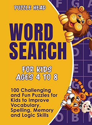 Word Search for Kids Ages 4 to 8 : 100 Challenging and Fun Puzzles for Kids to Improve Vocabulary, Spelling, Memory and Logic Skills