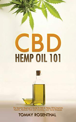 CBD Hemp Oil 101 : The Essential Beginner's Guide To CBD and Hemp Oil to Improve Health, Reduce Pain and Anxiety, and Cure Illnesses