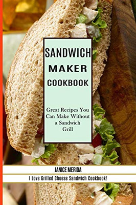 Sandwich Recipes Book : The Sandwich Cookbook for All Things Sweet and Wonderful! (A Chicken Sandwich Cookbook for Effortless Meals)