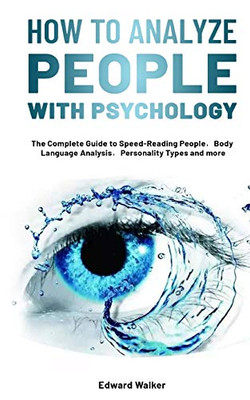 How to Analyze People with Psychology : The Complete Guide to Speed-Reading People,Body Language Analysis,Personality Types and More
