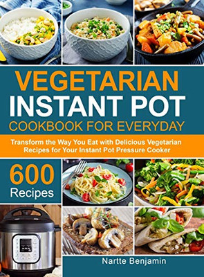 Vegetarian Instant Pot for Everyday : Transform the Way You Eat with 600 Delicious Vegetarian Recipes for Your Power Pressure Cooker