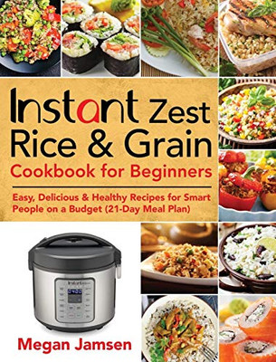 Instant Zest Rice & Grain Cookbook for Beginners : Easy, Delicious & Healthy Recipes for Smart People on a Budget (21-Day Meal Plan)