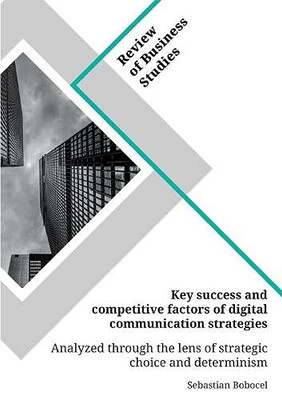 Key Success and Competitive Factors of Digital Communication Strategies Analyzed Through the Lens of Strategic Choice and Determinism