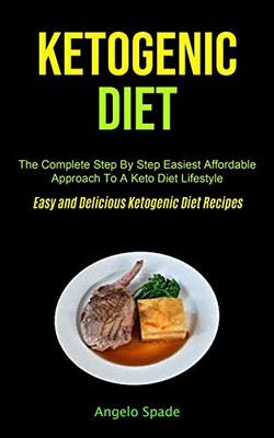 Ketogenic Diet: The Complete Step By Step Easiest Affordable Approach To A Keto Diet Lifestyle (Easy and Delicious Ketogenic Diet Reci