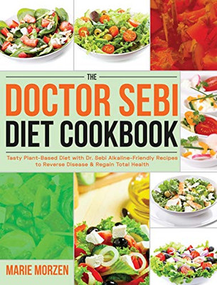 The Doctor Sebi Diet Cookbook : Tasty Plant-Based Diet with Dr. Sebi Alkaline-Friendly Recipes to Reverse Disease & Regain Total Health