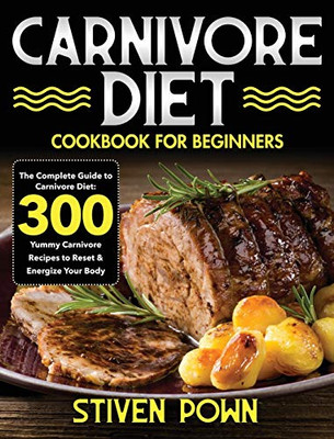 Carnivore Diet Cookbook for Beginners : The Complete Guide to Carnivore Diet: 300 Yummy Carnivore Recipes to Reset & Energize Your Body