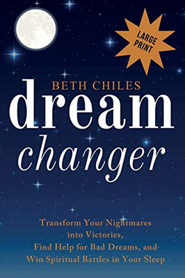 Dream Changer Large Print : Transform Your Nightmares Into Victories, Find Help for Bad Dreams, and Win Spiritual Battles in Your Sleep