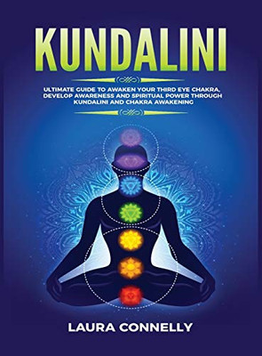 Kundalini : Ultimate Guide to Awaken Your Third Eye Chakra, Develop Awareness and Spiritual Power Through Kundalini and Chakra Awakening