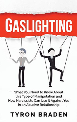 Gaslighting : What You Need to Know About this Type of Manipulation and How Narcissists Can Use It Against You in an Abusive Relationship