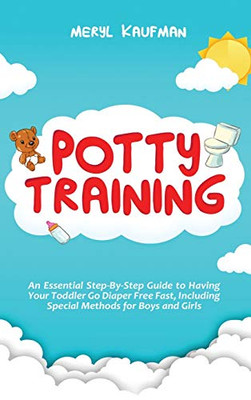 Potty Training : An Essential Step-By-Step Guide to Having Your Toddler Go Diaper Free Fast, Including Special Methods for Boys and Girls