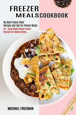 Freezer Meals Cookbook : 45 + Tasty Make Ahead Freezer Recipes for Meaty Dishes (My Best Freezer Meal Recipes and Tips for Freezer Meals)