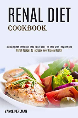 Renal Diet Cookbook : The Complete Renal Diet Book to Get Your Life Back With Easy Recipes (Renal Recipes to Increase Your Kidney Health)