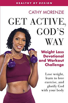 Get Active, God's Way : Weight Loss Devotional and Workout Challenge: Lose Weight, Learn to Love Exercise, and Glorify God with Your Body