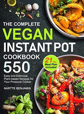 The Complete Vegan Instant Pot Cookbook : 550 Easy and Delicious Plant-based Recipes for Your Pressure Cooker (21-Day Meal Plan Included)