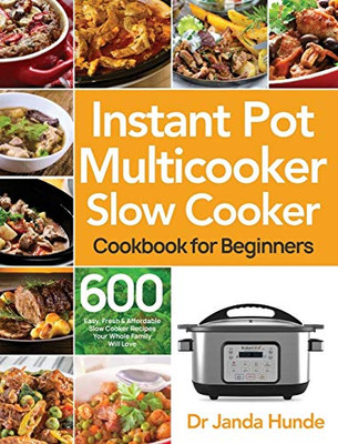 Instant Pot Multicooker Slow Cooker Cookbook for Beginners : Easy, Fresh & Affordable 600 Slow Cooker Recipes Your Whole Family Will Love