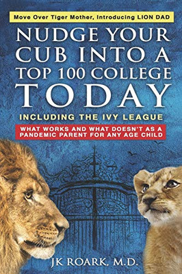 Nudge Your Cub Into a Top 100 College TODAY, Including the Ivy League : What Works and What Doesn't As a Pandemic Parent for Any Age Child