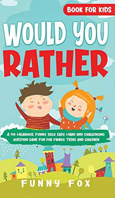 Would You Rather Book for Kids : A 700 Hilarious, Funny, Silly, Easy, Hard and Challenging Question Game Fun for Family, Teens and Children