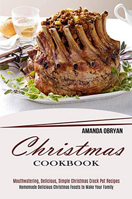 Christmas Cookbook : Mouthwatering, Delicious, Simple Christmas Crock Pot Recipes (Homemade Delicious Christmas Feasts to Make Your Family)