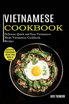 Vietnamese Cookbook : Delicious Quick and Easy Vietnamese Meals Vietnamese Cookbook Recipes (Authentic Vietnamese Street Food Made at Home)