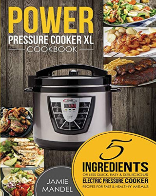 Power Pressure Cooker XL Cookbook : 5 Ingredients Or Less Quick, Easy & Delicious Electric Pressure Cooker Recipes for Fast & Healthy Meals