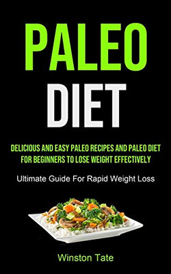 Paleo Diet : Delicious And Easy Paleo Recipes And Paleo Diet For Beginners To Lose Weight Effectively (Ultimate Guide For Rapid Weight Loss)