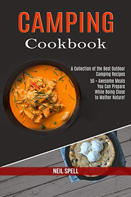 Camping Cookbook : 50 + Awesome Meals You Can Prepare While Being Close to Mother Nature! (A Collection of the Best Outdoor Camping Recipes)