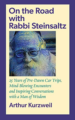 On the Road with Rabbi Steinsaltz : 25 Years of Pre-Dawn Car Trips, Mind-Blowing Encounters and Inspiring Conversations with a Man of Wisdom