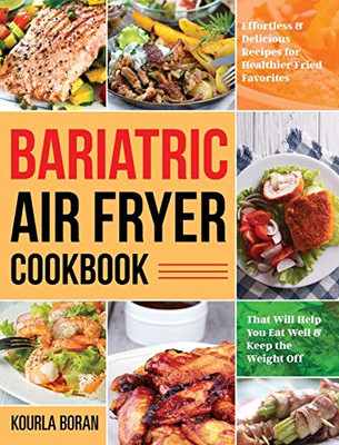 Bariatric Air Fryer Cookbook : Effortless & Delicious Recipes for Healthier Fried Favorites That Will Help You Eat Well & Keep the Weight Off