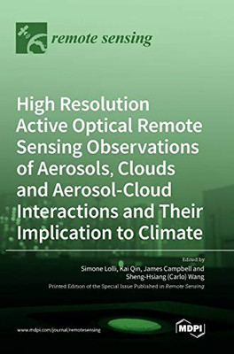 High Resolution Active Optical Remote Sensing Observations of Aerosols, Clouds and Aerosol-Cloud Interactions and Their Implication to Climate