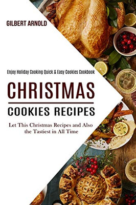 Christmas Cookies Recipes : Enjoy Holiday Cooking Quick & Easy Cookies Cookbook (Let This Christmas Recipes and Also the Tastiest in All Time)