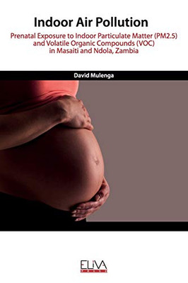 Indoor Air Pollution : Prenatal Exposure to Indoor Particulate Matter (PM2.5) and Volatile Organic Compounds (VOC) in Masaiti and Ndola, Zambia