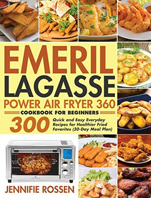 Emeril Lagasse Power Air Fryer 360 Cookbook for Beginners : 300 Quick and Easy Everyday Recipes for Healthier Fried Favorites (30-Day Meal Plan)