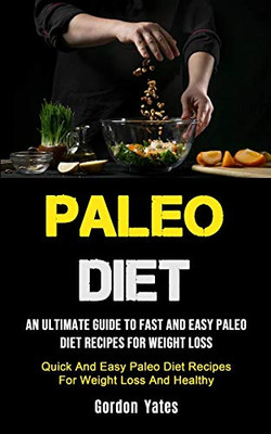 Paleo Diet : An Ultimate Guide To Fast And Easy Paleo Diet Recipes For Weight Loss (Quick And Easy Paleo Diet Recipes For Weight Loss And Healthy)