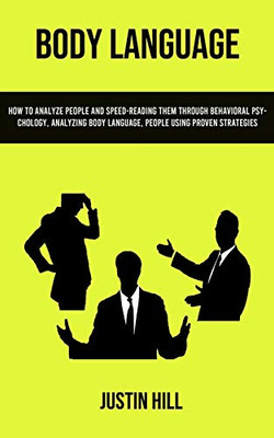 Body Language : How To Analyze People And Speed-reading Them Through Behavioral Psychology, Analyzing Body Language, People Using Proven Strategies