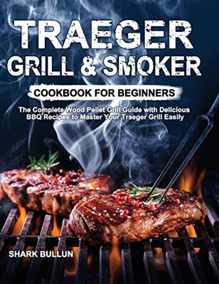 Traeger Grill & Smoker Cookbook for Beginners : The Complete Wood Pellet Grill Guide with Delicious BBQ Recipes to Master Your Traeger Grill Easily Traeger Grill & Smoker Cookbook for Beginners : The Complete Wood Pellet Grill Guide with Delicious BBQ Recipes to Master Your Traeger Grill Easily
