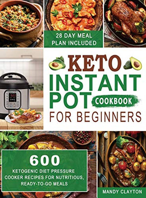 Keto Instant Pot Cookbook for Beginners : 600 Ketogenic Diet Pressure Cooker Recipes for Nutritious, Ready-to-Go Meals (28 Days Meal Plan Included)