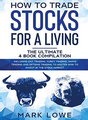 How to Trade Stocks for a Living : 4 Books in 1 - How to Start Day Trading, Dominate the Forex Market, Reduce Risk with Options, and Increase Profit