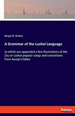 A Grammar of the Lushai Language : To which are Appended a Few Illustrations of the Zau Or Lushai Popular Songs and Translations from Aesop's Fables