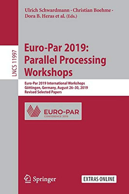 Euro-Par 2019: Parallel Processing Workshops : Euro-Par 2019 International Workshops, G÷ttingen, Germany, August 26û30, 2019, Revised Selected Papers