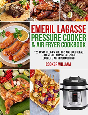 Emeril Lagasse Pressure Cooker & Air Fryer Cookbook : 125 Tasty Recipes, Pro Tips and Bold Ideas for Emeril Lagasse Pressure Cooker & Air Fryer Cooking