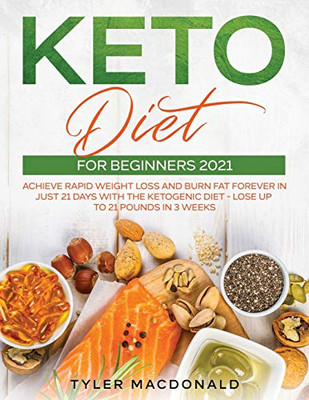 Keto Diet For Beginners 2021 : Achieve Rapid Weight Loss and Burn Fat Forever in Just 21 Days with the Ketogenic Diet - Lose Up to 21 Pounds in 3 Weeks
