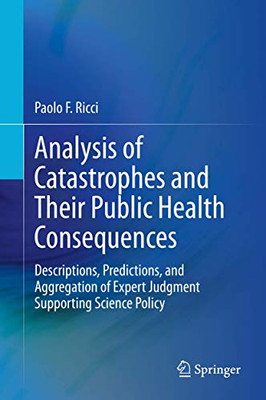 Analysis of Catastrophes and Their Public Health Consequences : Descriptions, Predictions, and Aggregation of Expert Judgment Supporting Science Policy