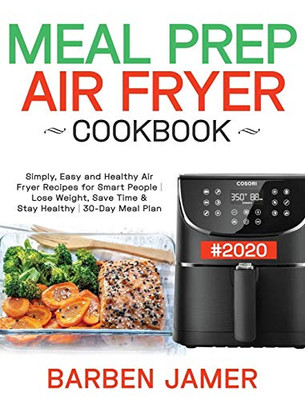 Meal Prep Air Fryer Cookbook #2020 : Simply, Easy and Healthy Air Fryer Recipes for Smart People Lose Weight, Save Time & Stay Healthy 30-Day Meal Plan