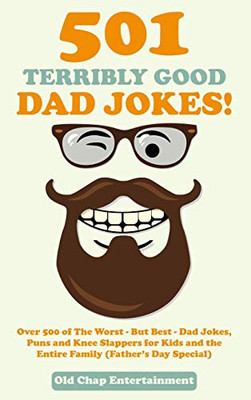 501 Terribly Good Dad Jokes! : Over 500 of The Worst - But Best - Dad Jokes, Puns and Knee Slappers for Kids and the Entire Family (Father's Day Special)